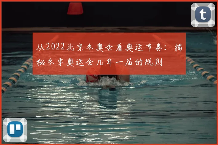 从2022北京冬奥会看奥运节奏:揭秘冬季奥运会几年一届的规则