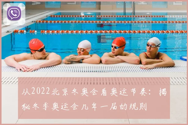 从2022北京冬奥会看奥运节奏:揭秘冬季奥运会几年一届的规则