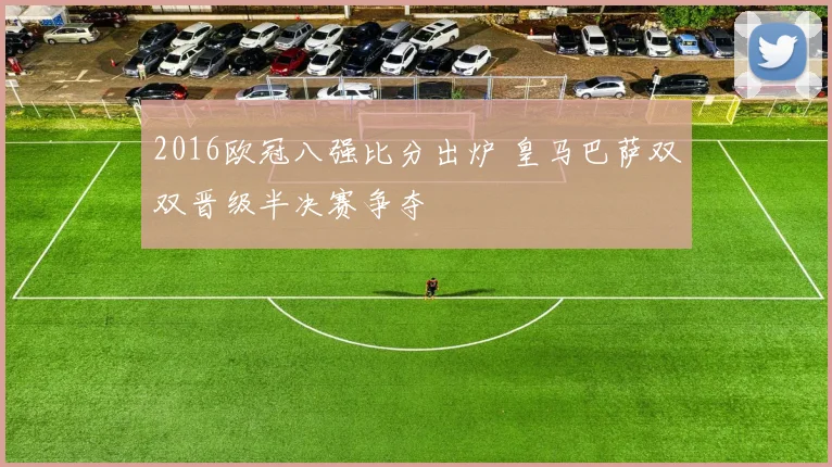 2016欧冠八强比分出炉 皇马巴萨双双晋级半决赛争夺