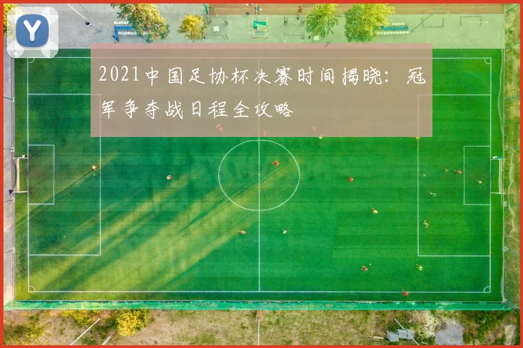 2021中国足协杯决赛时间揭晓：冠军争夺战日程全攻略