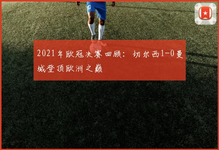 2021年欧冠决赛回顾:切尔西1-0曼城登顶欧洲之巅