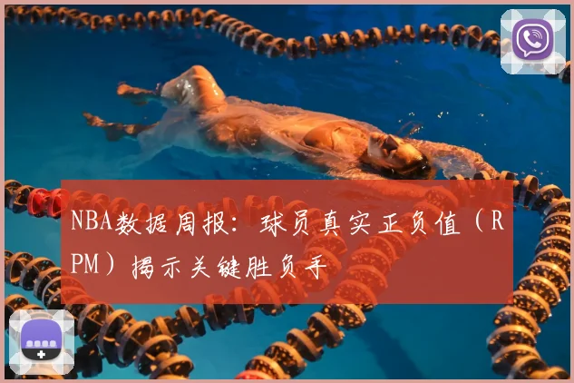 NBA数据周报:球员真实正负值(RPM)揭示关键胜负手