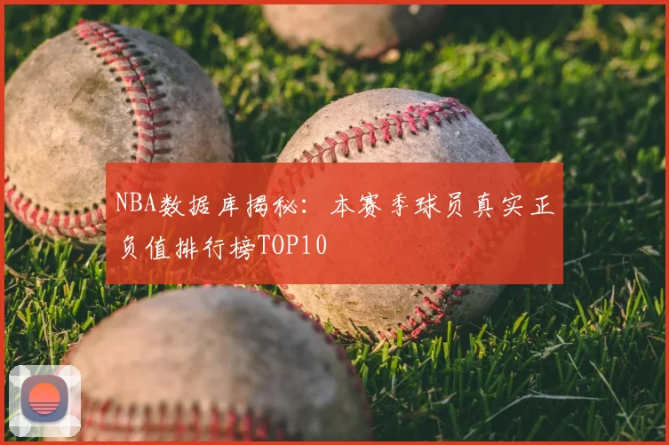 NBA数据库揭秘：本赛季球员真实正负值排行榜TOP10