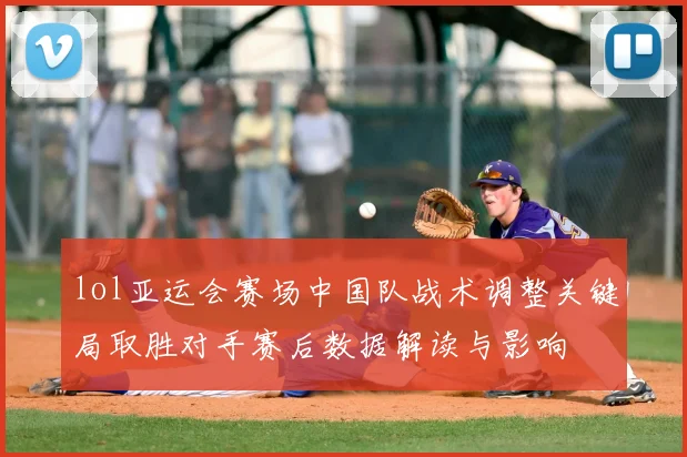 lol亚运会赛场中国队战术调整关键局取胜对手赛后数据解读与影响