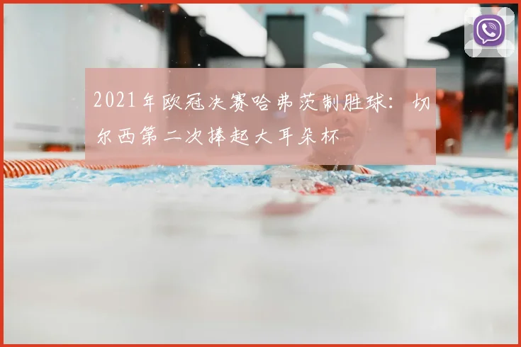2021年欧冠决赛哈弗茨制胜球:切尔西第二次捧起大耳朵杯