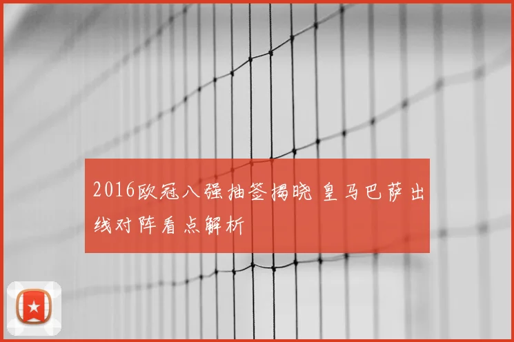 2016欧冠八强抽签揭晓 皇马巴萨出线对阵看点解析