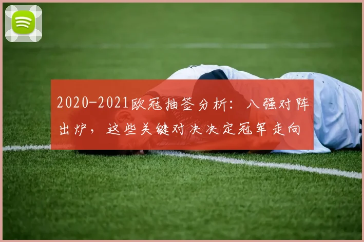 2020-2021欧冠抽签分析:八强对阵出炉,这些关键对决决定冠军走向